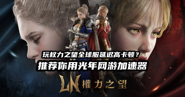 《权力之望全球服》新服开放 延迟高更新慢卡顿？光年加速器助你顺畅搬砖