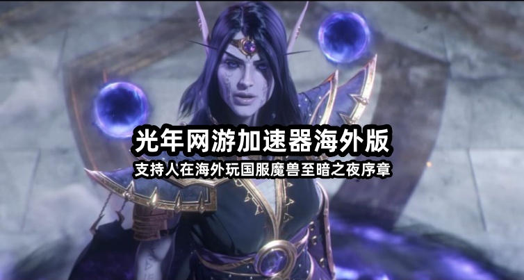 海外党玩国服<魔兽世界至暗之夜>延迟高卡顿？就用光年加速器