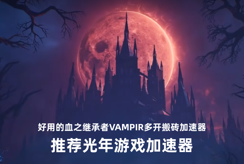 血之继承者国际服下载慢怎么办？光年加速器解决下载+账号获取全问题