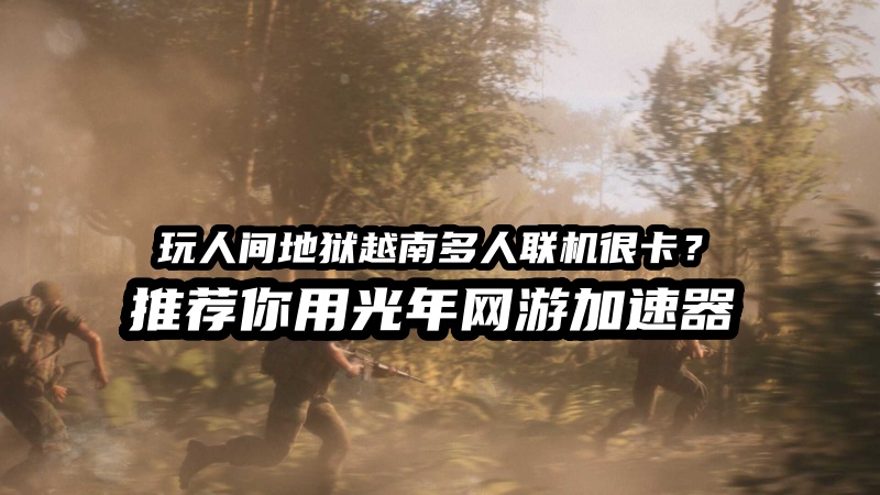 《人间地狱越南》无法连接服务器？光年加速器助你稳定连接