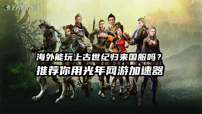 在国外能玩国服上古世纪归来吗？延迟高卡顿就用光年加速器海外版