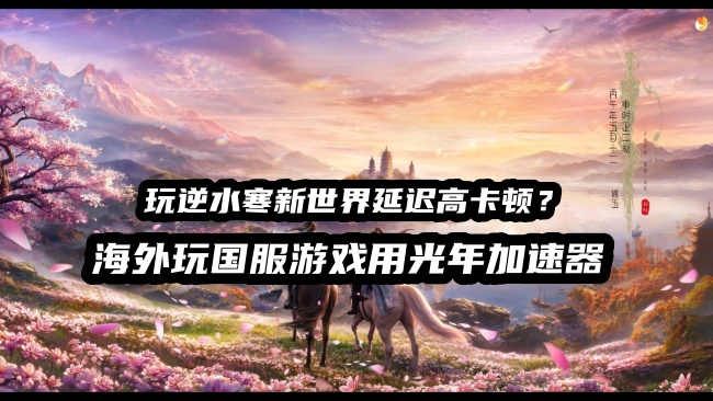 身处欧洲德国等地区玩国服逆水寒新世界很卡怎么办？用光年加速器来解决