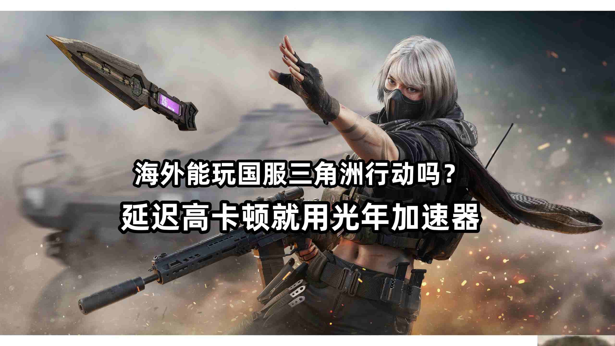 在非洲等海外玩国服三角洲行动延迟高卡顿怎么办？用光年加速器