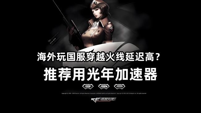 可以在国外玩国服CF穿越火线的加速器哪个好？好用的海外回国加速器
