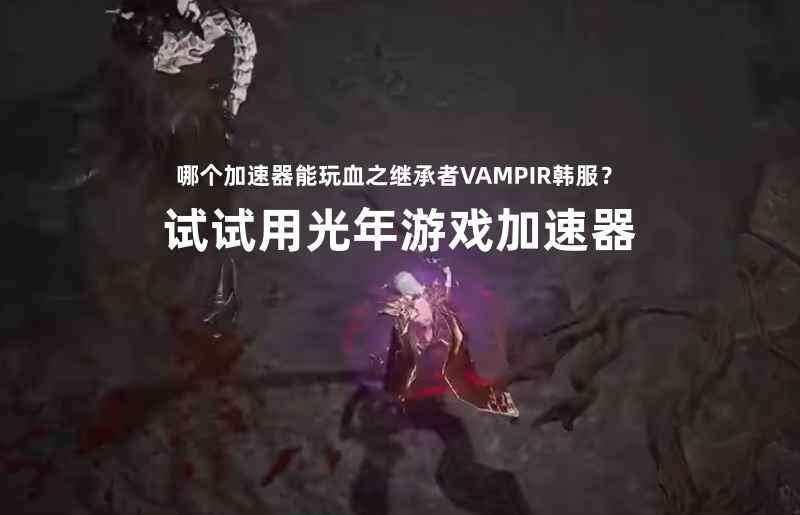 血之继承者台服游戏下载方法分享 光年加速器解决下载报错更新慢问题