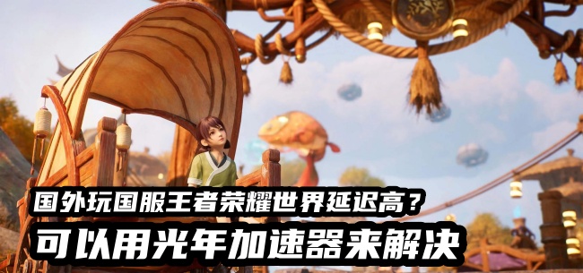在西班牙玩王者荣耀世界国服总卡顿？光年加速器帮你丝滑开团