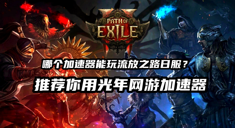 流放之路日服无法连接服务器？实用解决方法附加速器推荐