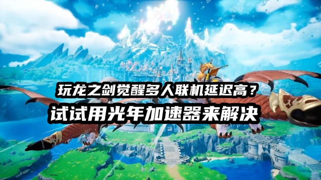龙之剑觉醒多人联机卡顿怎么办？游 戏官网地址是多少？