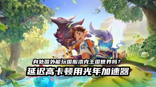 身在美国玩洛克王国世界国服总卡顿？光年加速器帮你找回丝滑童年