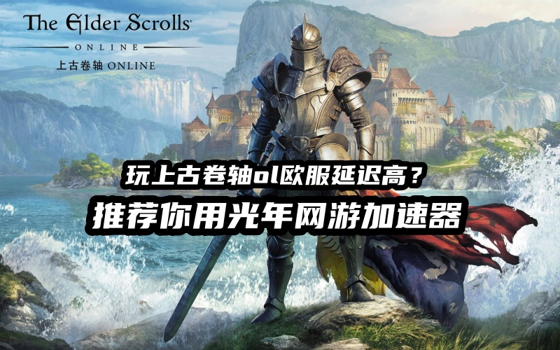 上古卷轴OL欧服游戏官网是多少？延迟高怎么办？用光年加速器