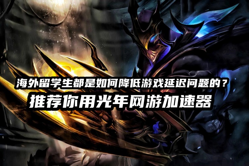 海外国服LOL怀旧受阻？光年加速器助力无痛开黑