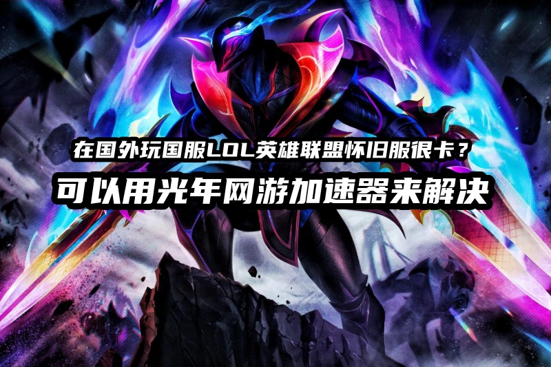 无惧跨境延迟，海外玩家轻松解锁国服LOL经典极致体验