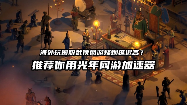 国产武侠《烽烟》开启删档计费测试,海外玩国服游戏延迟高卡顿解决方法