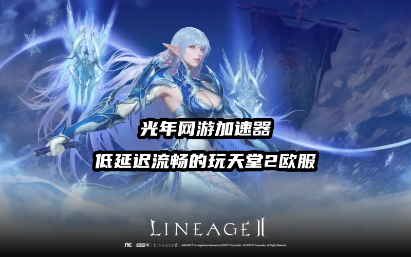 天堂2欧服登录困难进不去？好用的欧服天堂2游戏加速器推荐