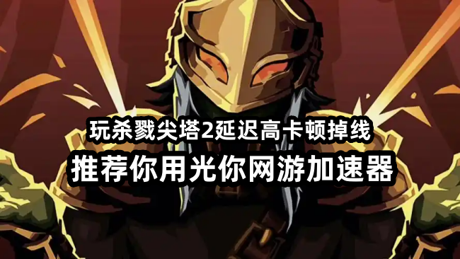 杀戮尖塔2好评如潮挤崩Steam 匹配失败下载慢怎么解决？用光年加速器