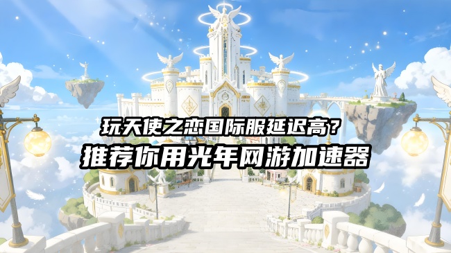 天使之恋Online国际服延迟高卡顿掉线怎么办？光年加速器一键解决