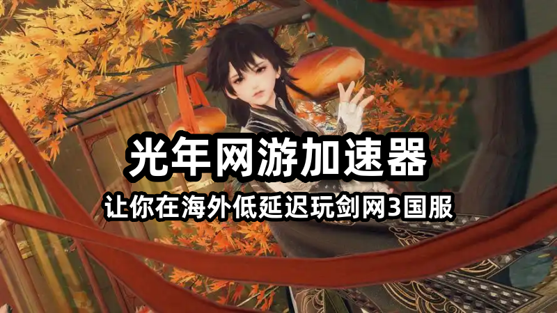 海外玩剑侠情缘3延迟高卡顿怎么办？用光年加速器海外版