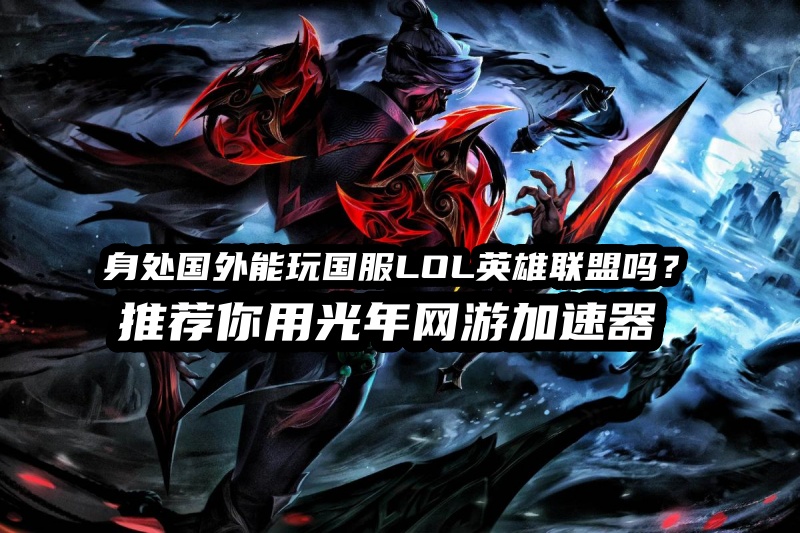 告别高延迟！海外畅玩国服LOL经典模式必备攻略