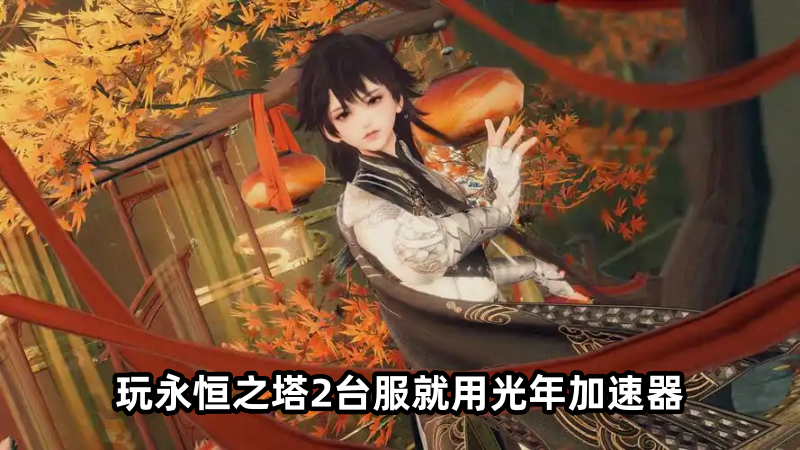 玩永恒之塔2台服游戏延迟高卡顿掉线怎么办？30-70ms延迟加速器推荐
