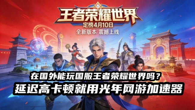 玩《王者荣耀世界》国服总卡成PPT？光年加速器帮你丝滑开团