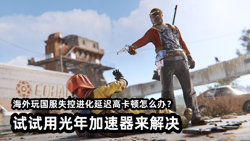 海外华人玩失控进化国服的时候很卡怎么办？回国网络优化就用光年